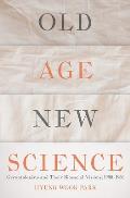 Old Age New Science Gerontologists & Their Biosocial Visions 1900 1960