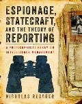 Espionage Statecraft & the Theory of Reporting A Philosophical Essay on Intelligence Management