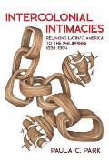 Intercolonial Intimacies: Relinking Latin/O America to the Philippines, 1898-1964