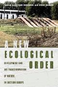 A New Ecological Order: Development and the Transformation of Nature in Eastern Europe
