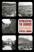Representing the Barrios: Culture, Politics, and Urban Poverty in Twentieth-Century Caracas