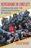 Newsrooms in Conflict: Journalism and the Democratization of Mexico
