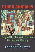 Other Animals: Beyond the Human in Russian Culture and History