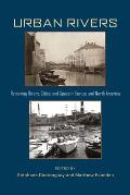Urban Rivers: Remaking Rivers, Cities, and Space in Europe and North America