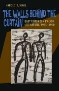 The Walls Behind the Curtain: East European Prison Literature, 1945-1990