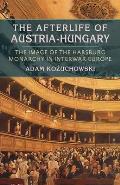 The Afterlife of Austria-Hungary: The Image of the Habsburg Monarchy in Interwar Europe