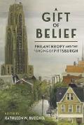 A Gift of Belief: Philanthropy and the Forging of Pittsburgh