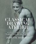 Classical Drawing Atelier A Contemporary Guide to Traditional Studio Practice
