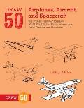 Draw 50 Airplanes Aircraft & Spacecraft The Step By Step Way to Draw World War II Fighter Planes Modern Jets Space Capsules & Much More