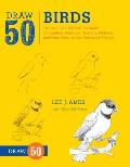 Draw 50 Birds The Step by Step Way to Draw Chickadees Peacocks Toucans Mallards & Many More of Our Feathered Friends