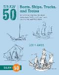 Draw 50 Boats Ships Trucks & Trains The Step By Step Way to Draw Submarines Sailboats Dump Trucks Locomotives & Much More