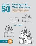 Draw 50 Buildings and Other Structures: The Step-By-Step Way to Draw Castles and Cathedrals, Skyscrapers and Bridges, and So Much More...