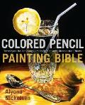 Colored Pencil Painting Bible Techniques for Achieving Luminous Color & Ultra Realistic Effects