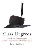 Class Degrees: Smart Work, Managed Choice, and the Transformation of Higher Education