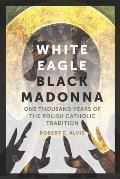 White Eagle, Black Madonna: One Thousand Years of the Polish Catholic Tradition