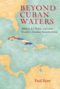 Beyond Cuban Waters Africa La Yuma & the Islands Global Imagination