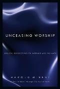 Unceasing Worship Biblical Perspectives on Worship & the Arts