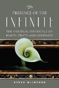 Presence of the Infinite The Spiritual Experience of Beauty Truth & Goodness