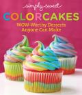 Simply Sweet Colorcakes WOW Worthy Desserts That Anyone Can Make