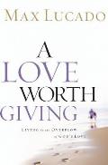 A Love Worth Giving: Living in the Overflow of God's Love