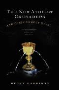 New Atheist Crusaders & Their Unholy Grail The Misguided Quest to Destroy Your Faith