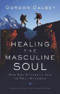 Healing the Masculine Soul Gods Restoration of Men to Real Manhood