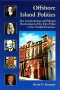 Offshore Island Politics: The Constitutional and Political Development of the Isle of Man in the Twentieth Century (Liverpool University Press - Centre for Manx Studies Monogra)