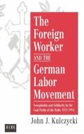 The Foreign Worker and the German Labor Movement: Xenophobia and Solidarity in the Coal Fields of the Ruhr, 1871-1914