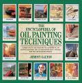 Encyclopedia of Oil Painting Techniques A Unique Step By Step Visual Directory of All the Key Oil Painting Techniques Plus an Inspirational Gall
