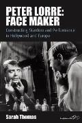 Peter Lorre: Face Maker: Constructing Stardom and Performance in Hollywood and Europe