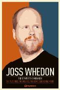 Joss Whedon The Complete Companion The TV Series the Movies the Comic Books & More The Essential Guide to the Whedonverse