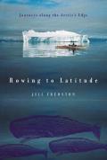 Rowing to Latitude Journeys Along the Arctics Edge