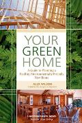 Your Green Home A Guide to Planning a Healthy Environmentally Friendly New Home