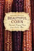 Beautiful Corn: America's Original Grain from Seed to Plate