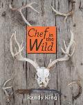 Chef in the Wild Reflections & Recipes from a True Wilderness Chef