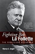 Fighting Bob La Follette: The Righteous Reformer
