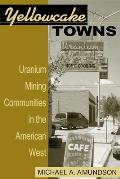 Yellowcake Towns: Uranium Mining Communities in the American West