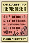 Dreams to Remember Otis Redding Stax Records & the Transformation of Southern Soul