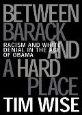 Between Barack & a Hard Place Racism & White Denial in the Age of Obama