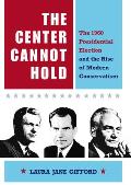 The Center Cannot Hold: The 1960 Presidential Election and the Rise of Modern Conservatism