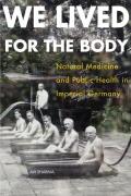 We Lived for the Body: Natural Medicine and Public Health in Imperial Germany