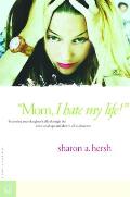 Mom, I Hate My Life!: Becoming Your Daughter's Ally Through the Emotional Ups and Downs of Adolescence