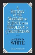 History of the Warfare of Science with Theology in Christendom Two Volumes in One