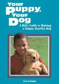 Your Puppy Your Dog A Kids Guide to Raising a Happy Healthy Dog
