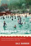 Undressed Toronto: From the Swimming Hole to Sunnyside, How a City Learned to Love the Beach, 1850-1935