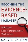 Becoming the Evidence Based Manager Making the Science of Management Work for You