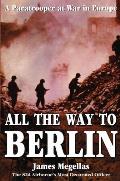 All the Way to Berlin A Paratrooper at War in Europe - Signed Edition