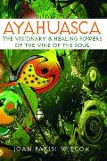 Ayahuasca The Visionary & Healing Powers of the Vine of the Soul