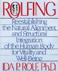 Rolfing Reestablishing the Natural Alignment & Structural Integration of the Human Body for Vitality & Well Being