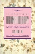 Practice of Aromatherapy A Classic Compendium of Plant Medicines & Their Healing Properties